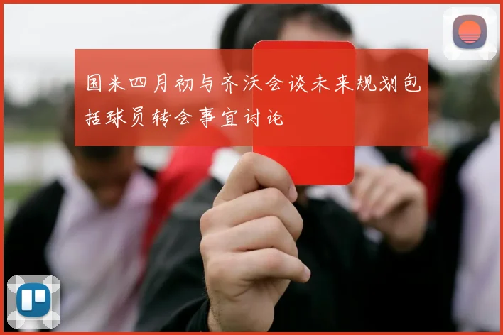 国米四月初与齐沃会谈未来规划包括球员转会事宜讨论