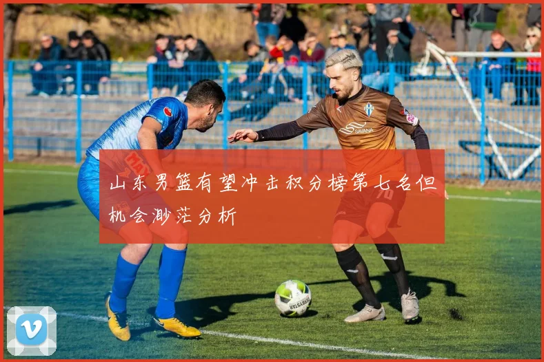 山东男篮有望冲击积分榜第七名但机会渺茫分析