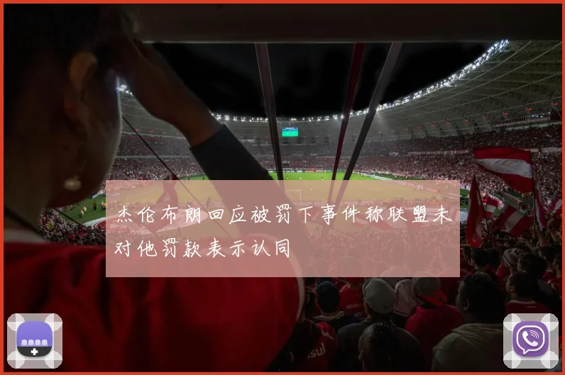 杰伦布朗回应被罚下事件称联盟未对他罚款表示认同