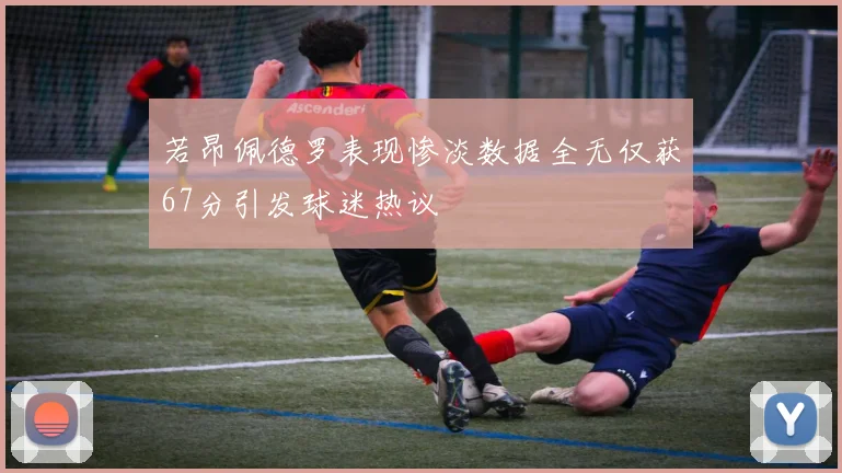 若昂佩德罗表现惨淡数据全无仅获67分引发球迷热议