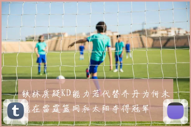 铁林质疑KD能力若代替乔丹为何未能在雷霆篮网和太阳夺得冠军