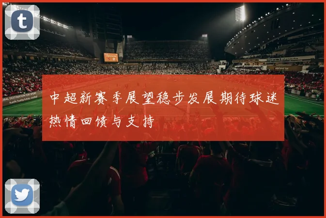 中超新赛季展望稳步发展期待球迷热情回馈与支持