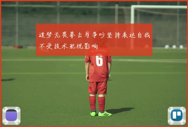追梦无畏拳击与争吵坚持表达自我不受技术犯规影响