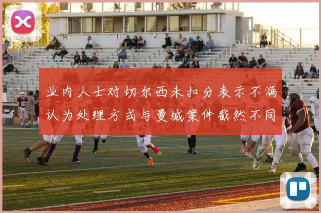 业内人士对切尔西未扣分表示不满认为处理方式与曼城案件截然不同