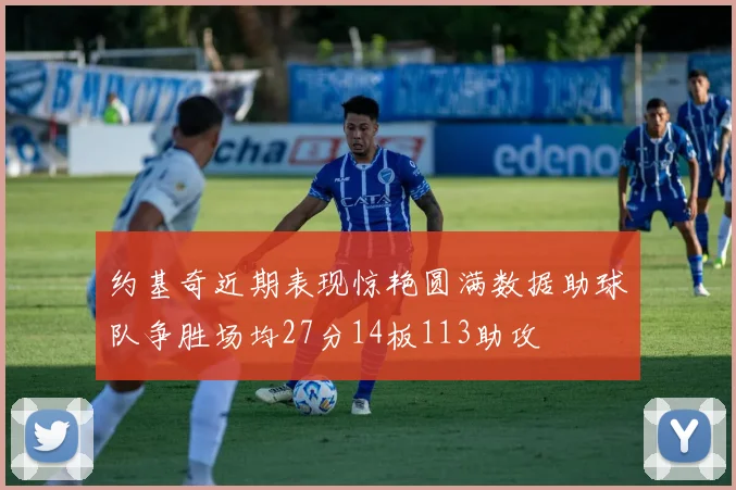 约基奇近期表现惊艳圆满数据助球队争胜场均27分14板113助攻