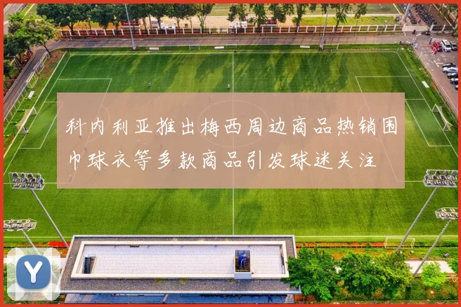 科内利亚推出梅西周边商品热销围巾球衣等多款商品引发球迷关注