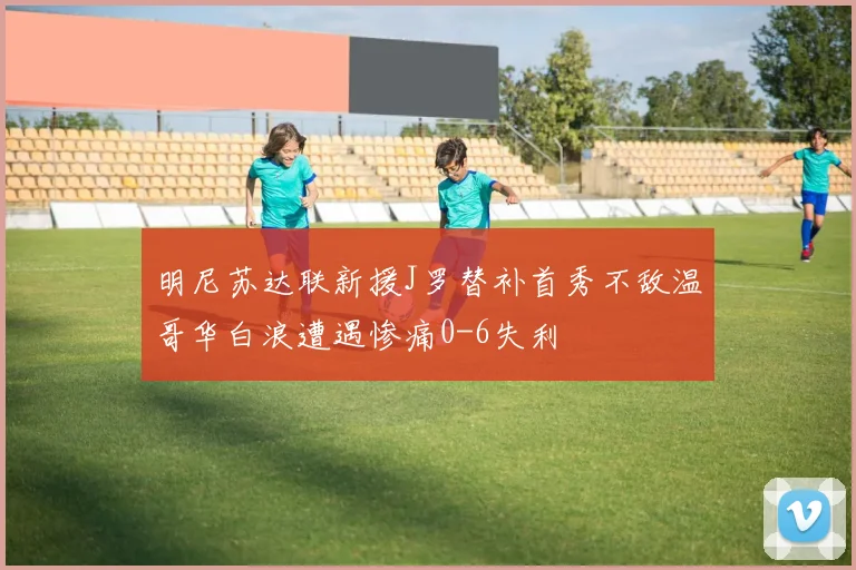 明尼苏达联新援J罗替补首秀不敌温哥华白浪遭遇惨痛0-6失利